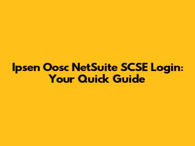 Ipsen Oosc NetSuite SCSE Login: Your Quick Guide