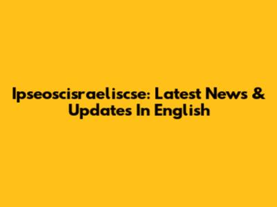 Ipseoscisraeliscse: Latest News & Updates In English