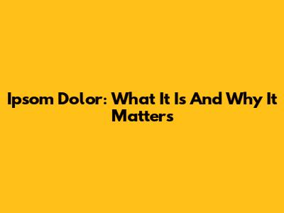 Ipsom Dolor: What It Is And Why It Matters