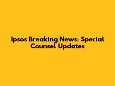 Ipsos Breaking News: Special Counsel Updates
