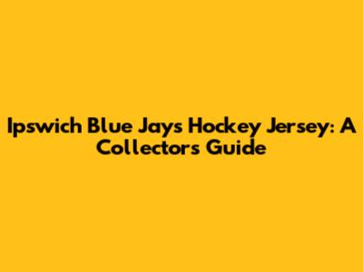 Ipswich Blue Jays Hockey Jersey: A Collector's Guide