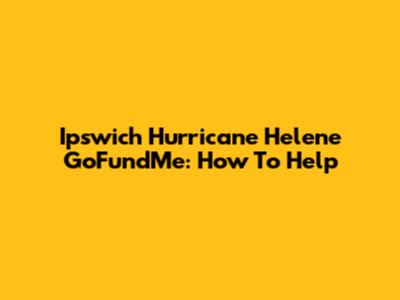 Ipswich Hurricane Helene GoFundMe: How To Help