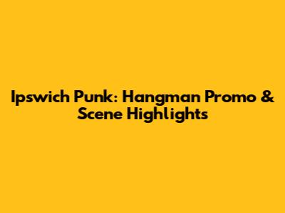 Ipswich Punk: Hangman Promo & Scene Highlights