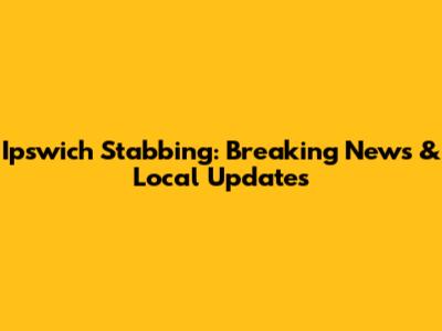Ipswich Stabbing: Breaking News & Local Updates