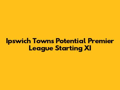 Ipswich Town's Potential Premier League Starting XI