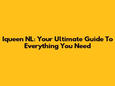 Iqueen NL: Your Ultimate Guide To Everything You Need
