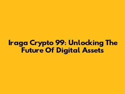 Iraga Crypto 99: Unlocking The Future Of Digital Assets