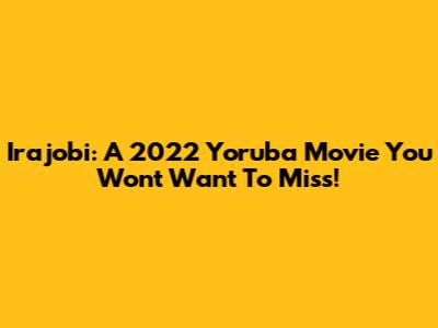 Irajobi: A 2022 Yoruba Movie You Won't Want To Miss!