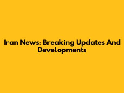 Iran News: Breaking Updates And Developments