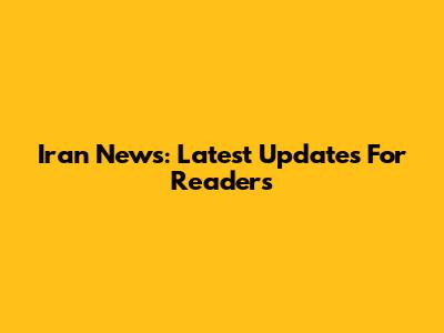 Iran News: Latest Updates For Readers