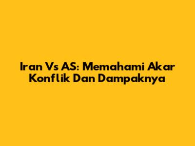Iran Vs AS: Memahami Akar Konflik Dan Dampaknya