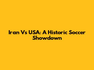 Iran Vs USA: A Historic Soccer Showdown