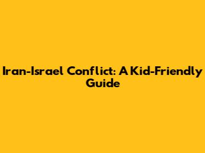 Iran-Israel Conflict: A Kid-Friendly Guide