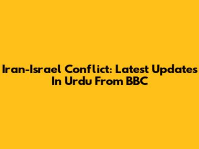 Iran-Israel Conflict: Latest Updates In Urdu From BBC