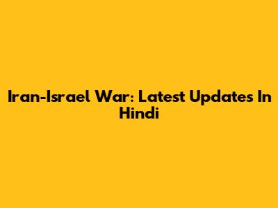 Iran-Israel War: Latest Updates In Hindi