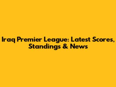 Iraq Premier League: Latest Scores, Standings & News