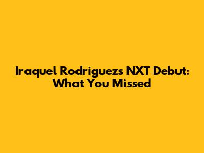 Iraquel Rodriguez's NXT Debut: What You Missed