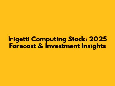 Irigetti Computing Stock: 2025 Forecast & Investment Insights
