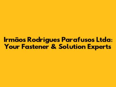 Irmãos Rodrigues Parafusos Ltda: Your Fastener & Solution Experts