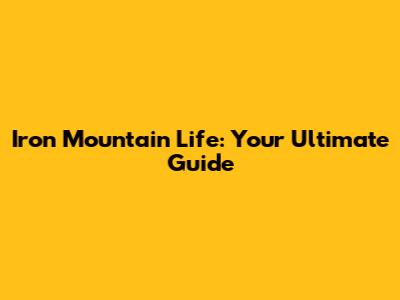 Iron Mountain Life: Your Ultimate Guide