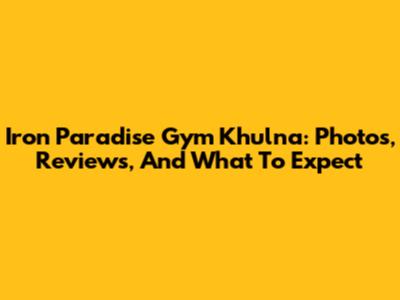 Iron Paradise Gym Khulna: Photos, Reviews, And What To Expect