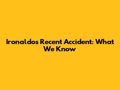 Ironaldo's Recent Accident: What We Know