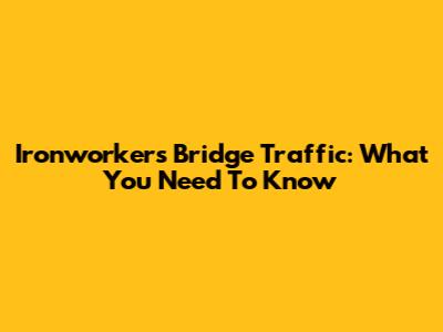 Ironworkers Bridge Traffic: What You Need To Know