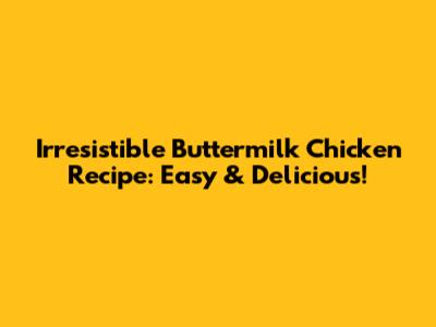 Irresistible Buttermilk Chicken Recipe: Easy & Delicious!