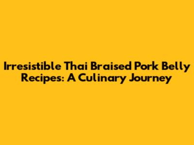 Irresistible Thai Braised Pork Belly Recipes: A Culinary Journey