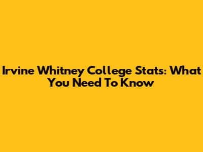 Irvine Whitney College Stats: What You Need To Know