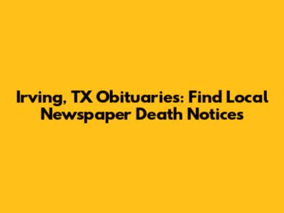 Irving, TX Obituaries: Find Local Newspaper Death Notices