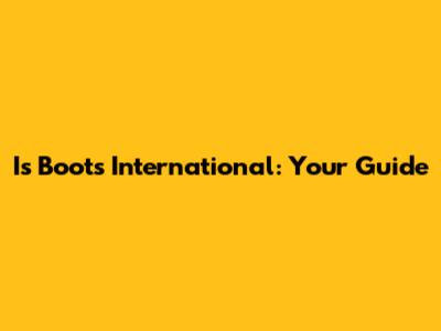 Is Boots International: Your Guide