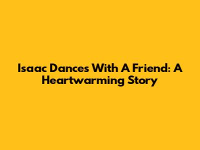 Isaac Dances With A Friend: A Heartwarming Story