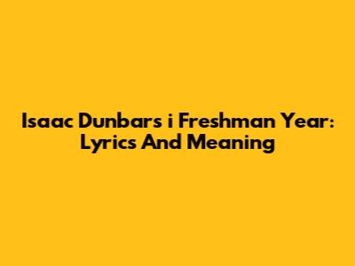 Isaac Dunbar's "i Freshman Year": Lyrics And Meaning