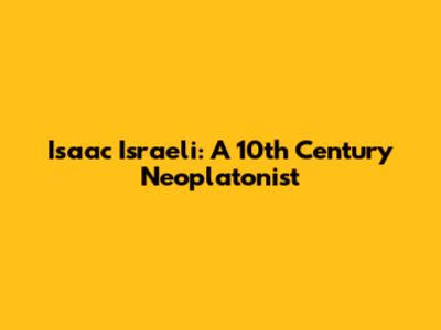 Isaac Israeli: A 10th Century Neoplatonist