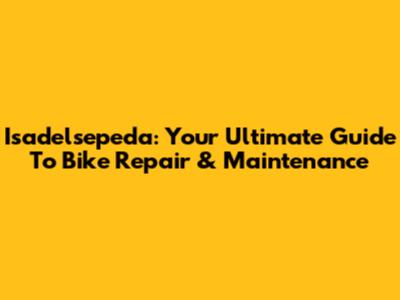 Isadelsepeda: Your Ultimate Guide To Bike Repair & Maintenance
