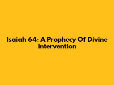 Isaiah 64: A Prophecy Of Divine Intervention