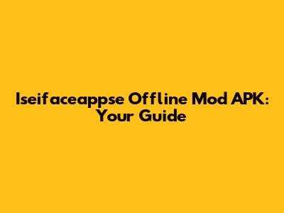 Iseifaceappse Offline Mod APK: Your Guide