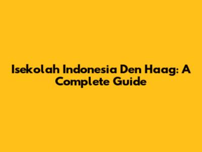 Isekolah Indonesia Den Haag: A Complete Guide