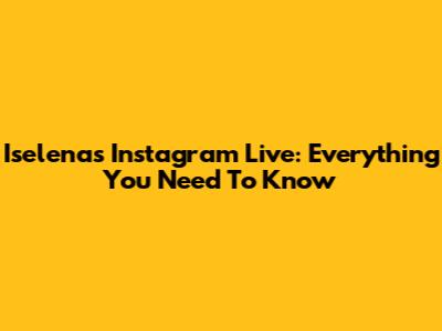 Iselena's Instagram Live: Everything You Need To Know