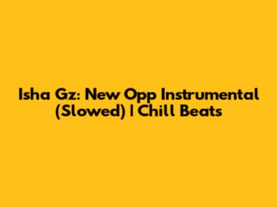 Isha Gz: New Opp Instrumental (Slowed) | Chill Beats