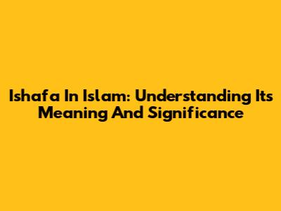 Ishafa In Islam: Understanding Its Meaning And Significance