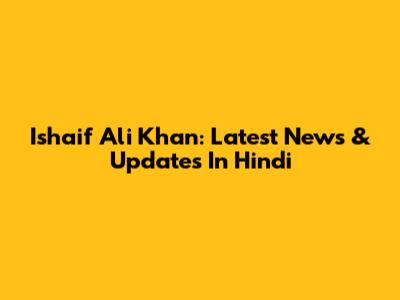 Ishaif Ali Khan: Latest News & Updates In Hindi