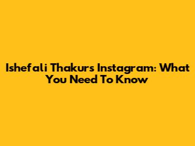 Ishefali Thakur's Instagram: What You Need To Know