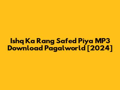 Ishq Ka Rang Safed Piya MP3 Download Pagalworld [2024]