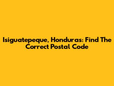 Isiguatepeque, Honduras: Find The Correct Postal Code