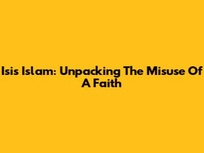 Isis Islam: Unpacking The Misuse Of A Faith