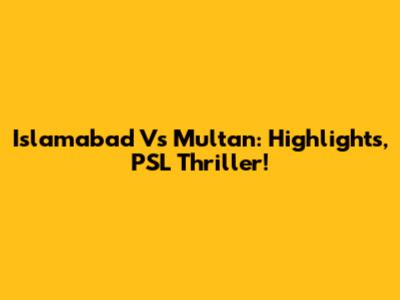 Islamabad Vs Multan: Highlights, PSL Thriller!