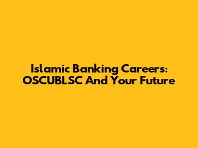 Islamic Banking Careers: OSCUBLSC And Your Future