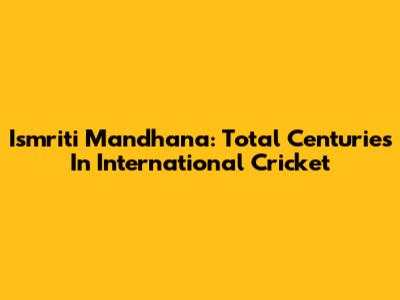 Ismriti Mandhana: Total Centuries In International Cricket